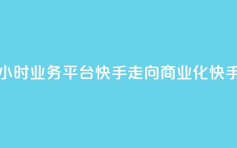 24小时业务平台：快手走向商业化“快手24”  第1张