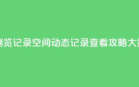 qq空间动态浏览记录(QQ空间动态记录查看攻略大揭秘) 第1张 qq空间动态浏览记录(QQ空间动态记录查看攻略大揭秘) 第1张