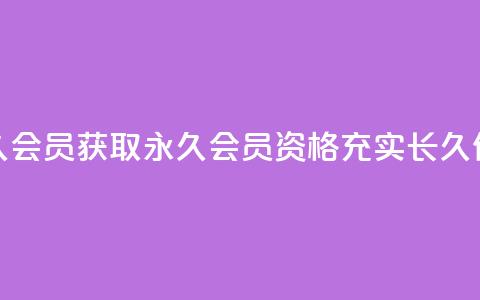 永久会员(获取永久会员资格,充实长久价值) 第1张 永久会员(获取永久会员资格,充实长久价值) 第1张