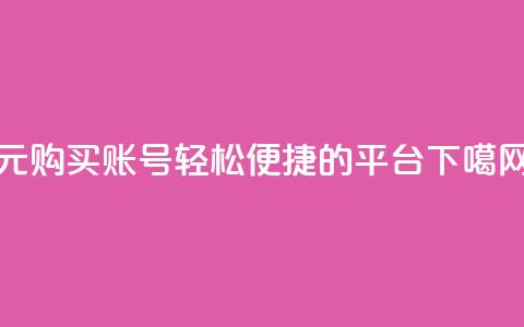 1元购买账号,轻松便捷的平台 第1张 1元购买账号,轻松便捷的平台 第1张