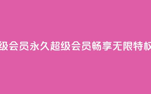 QQ永久超级会员(永久QQ超级会员，畅享无限特权)  第1张