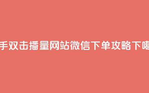 快手双击播量网站微信下单攻略 第1张 快手双击播量网站微信下单攻略 第1张
