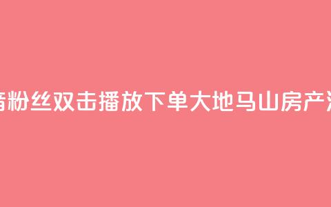 抖音粉丝双击播放下单0.01大地马山房产活动,在线下单涨粉 - qq空间访客量 01元一万空间说说赞网站  第1张