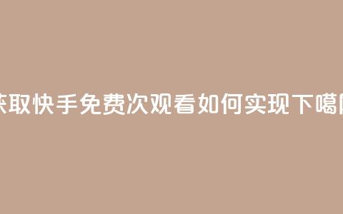 获取快手免费1000次观看如何实现 第1张 获取快手免费1000次观看如何实现 第1张