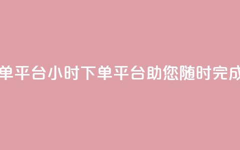 业务24小时下单平台 - 24小时下单平台，助您随时完成订单!  第1张