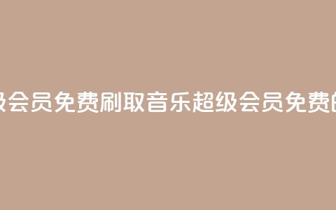 刷qq音乐超级会员免费(刷取QQ音乐超级会员免费的绝佳方法!) 第1张 刷qq音乐超级会员免费(刷取QQ音乐超级会员免费的绝佳方法!) 第1张
