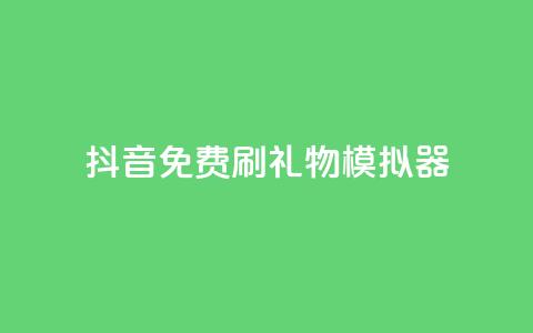 抖音免费刷礼物模拟器 - 抖音礼物模拟器免费使用攻略!  第1张