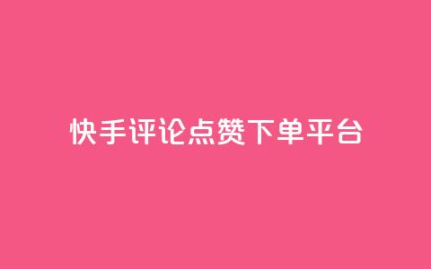快手评论点赞下单平台 - 快手评论点赞订单生成平台揭秘！  第1张