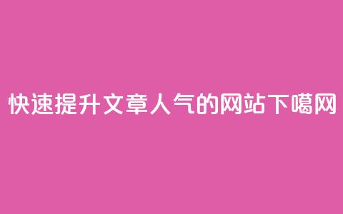 快速提升文章人气的网站 第1张 快速提升文章人气的网站 第1张