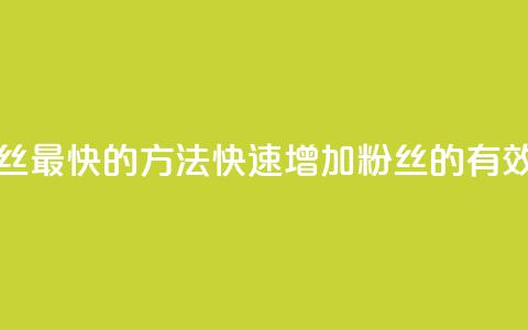 涨粉丝最快的方法(快速增加粉丝的有效方法) 第1张 涨粉丝最快的方法(快速增加粉丝的有效方法) 第1张