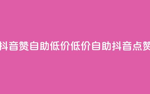 抖音赞自助低价(低价自助抖音点赞) 第1张 抖音赞自助低价(低价自助抖音点赞) 第1张