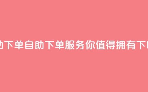 qq自助下单 - 自助下单QQ服务	，你值得拥有!  第1张