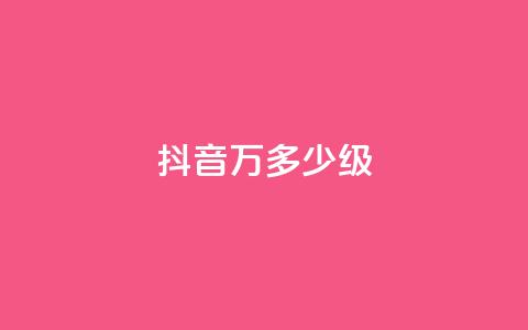 抖音50万多少级 - 抖音账号如何达到50万粉丝及对应等级解析~  第1张