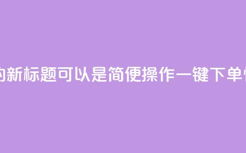 QQ自助下单平台的新标题可以是“简便操作，一键下单，快速高效！”  第1张