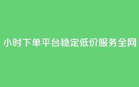 24小时下单平台:稳定低价服务全网 第1张 24小时下单平台:稳定低价服务全网 第1张