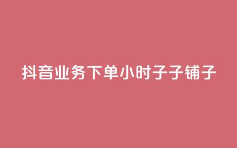 抖音业务下单24小时子子铺子 - 抖音快速下单助力24小时子铺新体验。 第1张 抖音业务下单24小时子子铺子 - 抖音快速下单助力24小时子铺新体验。 第1张