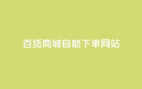 百货商城自助下单网站,抖音评论自定义下单自助 - dy低价业务下单 ks24小时自助服务平台便宜  第1张