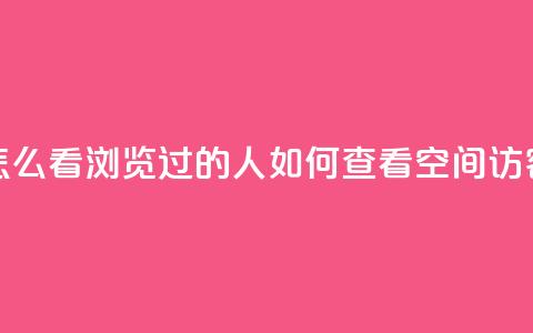 qq空间怎么看浏览过的人(如何查看QQ空间访客记录) 第1张 qq空间怎么看浏览过的人(如何查看QQ空间访客记录) 第1张