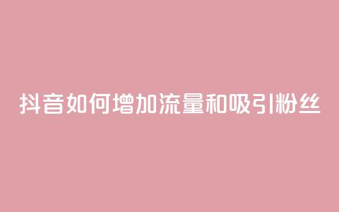 抖音如何增加流量和吸引粉丝 - 抖音流量增长与粉丝吸引关键技巧~ 第1张 抖音如何增加流量和吸引粉丝 - 抖音流量增长与粉丝吸引关键技巧~ 第1张