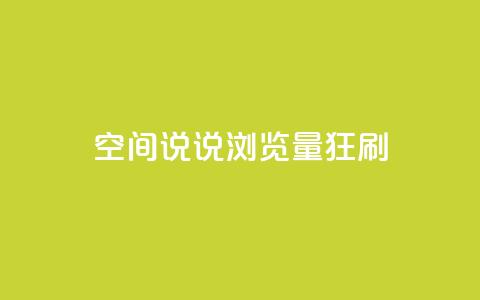 qq空间说说浏览量狂刷 - 如何快速提升QQ空间说说的浏览量？。  第1张