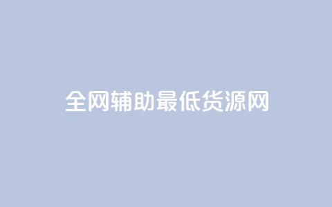 全网辅助最低货源网 - 全网最低货源平台推荐 轻松找到优质供应商!  第1张