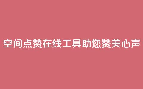 qq空间点赞在线工具助您赞美心声  第1张