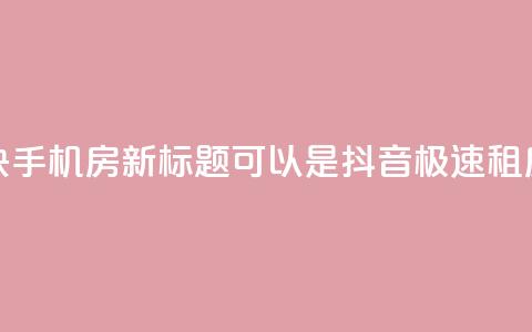 抖音快手机房(新标题可以是：“抖音极速租房攻略”)  第1张