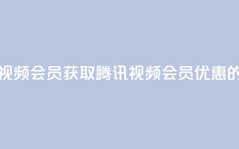 卡盟腾讯视频会员(获取腾讯视频会员优惠的最佳途径)  第1张