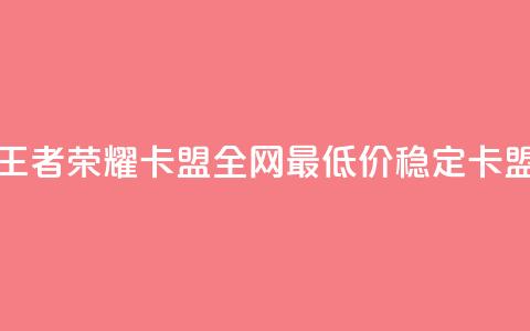 王者荣耀卡盟全网最低价稳定卡盟 - 王者荣耀卡盟价格优惠，高质量服务保障！  第1张