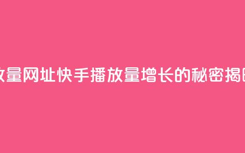 快手播放量网址(快手播放量增长的秘密揭晓) 第1张 快手播放量网址(快手播放量增长的秘密揭晓) 第1张