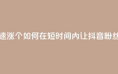 抖音快速涨1000个(如何在短时间内让抖音粉丝增长1000人!) 第1张 抖音快速涨1000个(如何在短时间内让抖音粉丝增长1000人!) 第1张