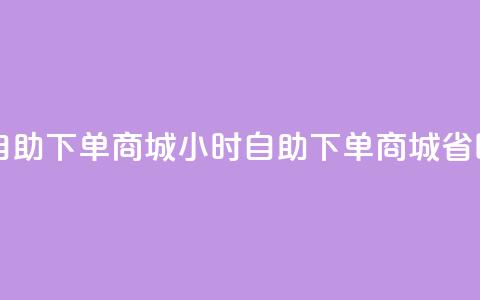 自助业务网-24小时自助下单商城 -(24小时自助下单商城，省时便捷购物)  第1张