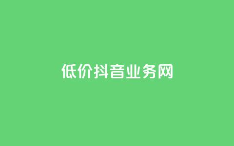 低价抖音业务网 - 低价高质抖音业务网-最经济实惠的抖音推广服务~ 第1张 低价抖音业务网 - 低价高质抖音业务网-最经济实惠的抖音推广服务~ 第1张