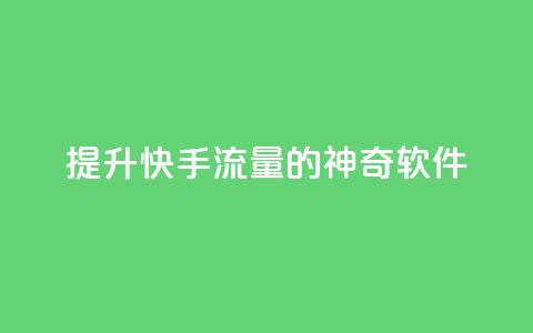 提升快手流量的神奇软件  第1张