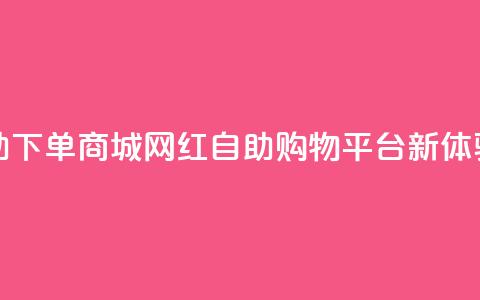 网红自助下单商城(网红自助购物平台新体验) 第1张 网红自助下单商城(网红自助购物平台新体验) 第1张
