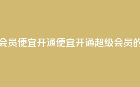 qq超级会员便宜开通(便宜开通QQ超级会员的方法) 第1张 qq超级会员便宜开通(便宜开通QQ超级会员的方法) 第1张
