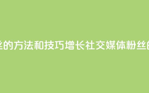 涨粉丝的方法和技巧(增长社交媒体粉丝的秘诀) 第1张 涨粉丝的方法和技巧(增长社交媒体粉丝的秘诀) 第1张