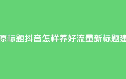 抖音怎样养好流量多(原标题：抖音怎样养好流量新标题建议：抖音流量提升秘籍)  第1张