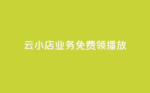 云小店业务免费领播放 - 云小店业务现已免费开启，赶快领取吧!  第1张