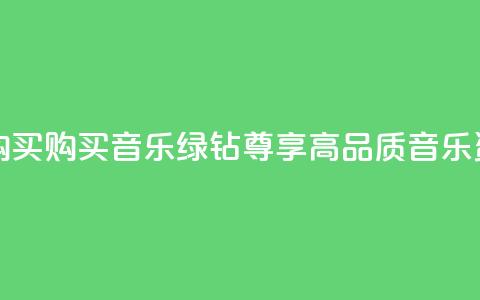 QQ音乐绿钻购买(购买QQ音乐绿钻:尊享高品质音乐资讯) 第1张 QQ音乐绿钻购买(购买QQ音乐绿钻:尊享高品质音乐资讯) 第1张
