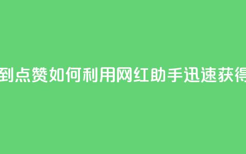网红助手秒到点赞 - 如何利用网红助手迅速获得点赞？。  第1张