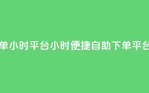 自助下单24小时平台(24小时便捷自助下单平台) 第1张 自助下单24小时平台(24小时便捷自助下单平台) 第1张