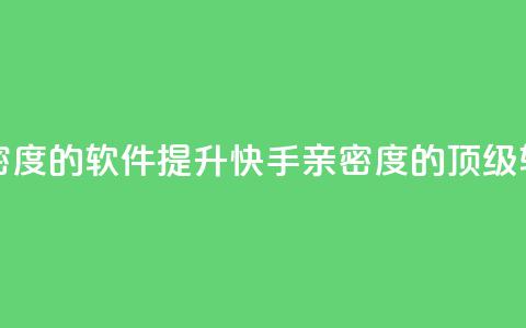 刷快手亲密度的软件(提升快手亲密度的顶级软件)  第1张