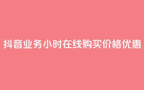 抖音业务24小时在线购买，价格优惠  第1张