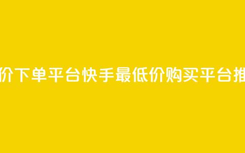快手最低价下单平台(快手最低价购买平台推荐) 第1张 快手最低价下单平台(快手最低价购买平台推荐) 第1张