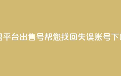 卡盟平台出售QQ号	，帮您找回失误账号  第1张