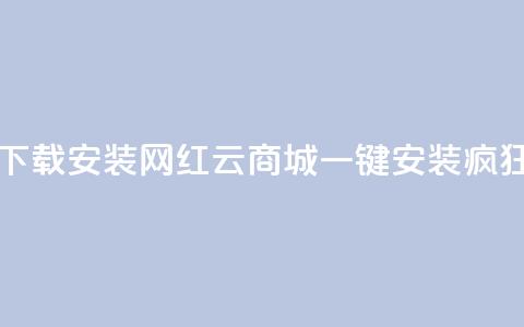 网红云商城app下载安装(网红云商城APP一键安装	，疯狂购物！)  第1张