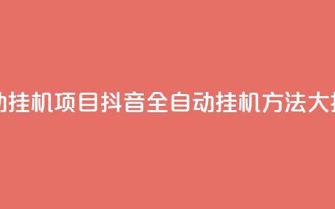 抖音全自动挂机项目 - 抖音全自动挂机方法大揭秘。  第1张
