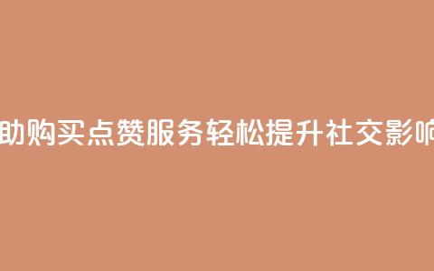 自助购买点赞服务，轻松提升社交影响力  第1张