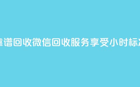 24小时收微信靠谱回收 - 微信回收服务享受24小时标准周期!  第1张